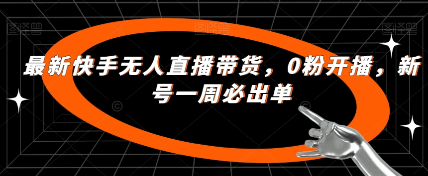 最新快手无人直播带货，0粉开播，新号一周必出单-会创网(会创项目网)