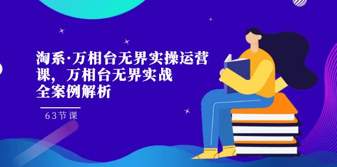 淘系·万相台无界实操运营课，万相台·无界实战全案例解析（63节课）-会创网(会创项目网)