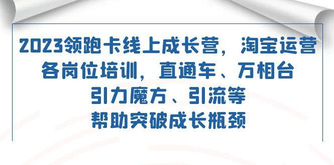 2023领跑·卡 线上成长营 淘宝运营各岗位培训 直通车 万相台 引力魔方 引流-会创网(会创项目网)