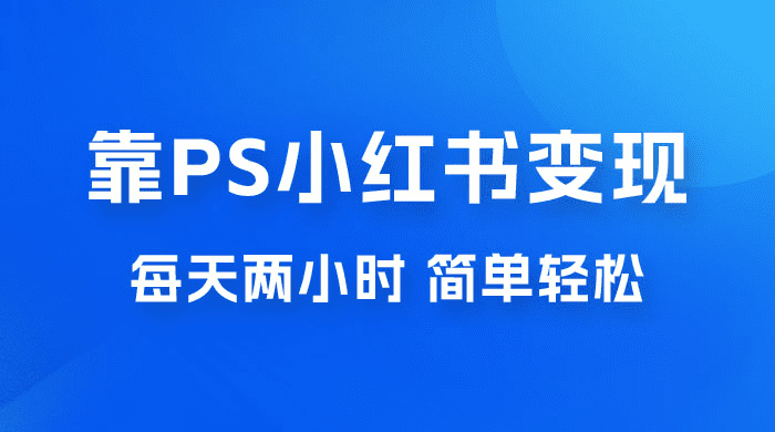靠 PS 小红书变现，小白做这个赛道非常吃香，每天两小时，简单轻松且暴利-会创网(会创项目网)