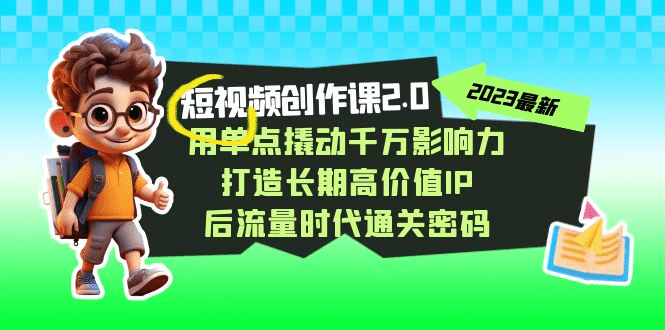 短视频-创作课2.0，用单点撬动千万影响力，打造长期高价值IP 后流量时代…-会创网(会创项目网)