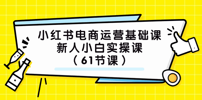 小红书电商运营基础课，新人小白实操课（61节课）-会创网(会创项目网)