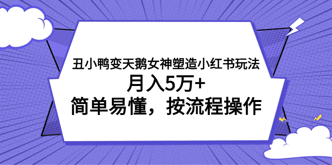 丑小鸭变天鹅女神塑造小红书玩法，月入5万+，简单易懂，按流程操作-会创网(会创项目网)