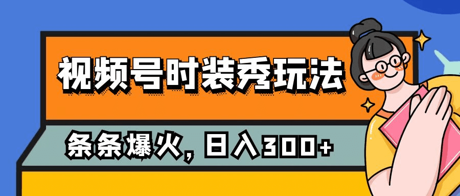 视频号时装秀玩法，条条流量2W+，保姆级教学，每天5分钟收入300+-会创网(会创项目网)