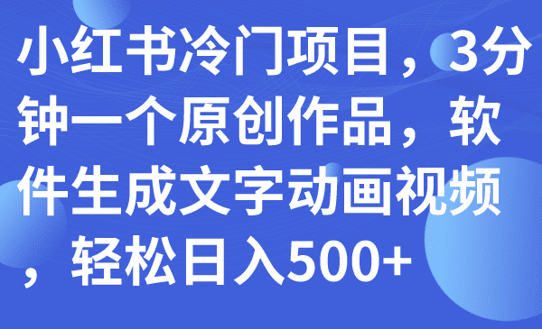 小红书冷门项目，3分钟一个原创作品，软件生成文字动画视频，轻松日入500+-会创网(会创项目网)