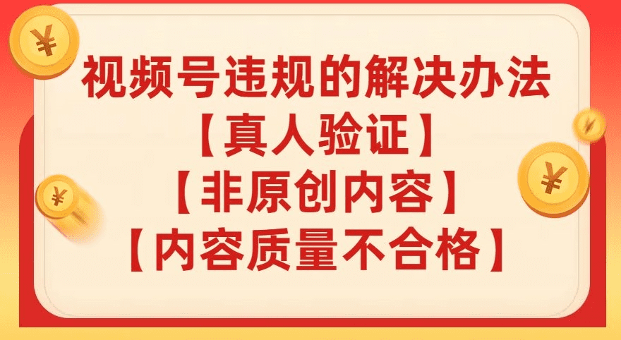 视频号【真人验证】【内容质量不合格】【非原创内容】的违规解决办法【揭秘】-会创网(会创项目网)