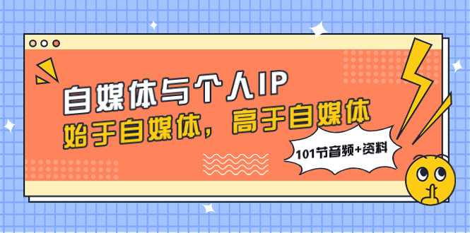 自媒体与个人IP，始于自媒体，高于自媒体（101节音频+资料）-会创网(会创项目网)