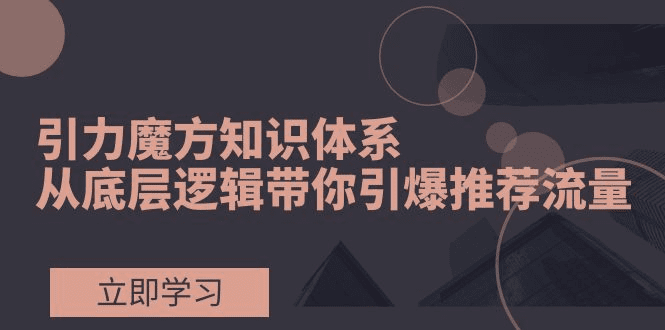 引力魔方知识体系，从底层逻辑带你引爆荐推流量！-会创网(会创项目网)