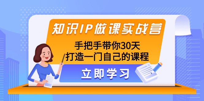 知识IP做课实战营，手把手带你30天打造一门自己的课程-会创网(会创项目网)
