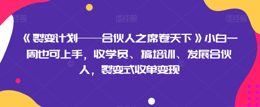 《裂变计划——合伙人之席卷天下》小白一周也可上手，收学员、搞培训、发展合伙人，裂变式收单变现-会创网(会创项目网)