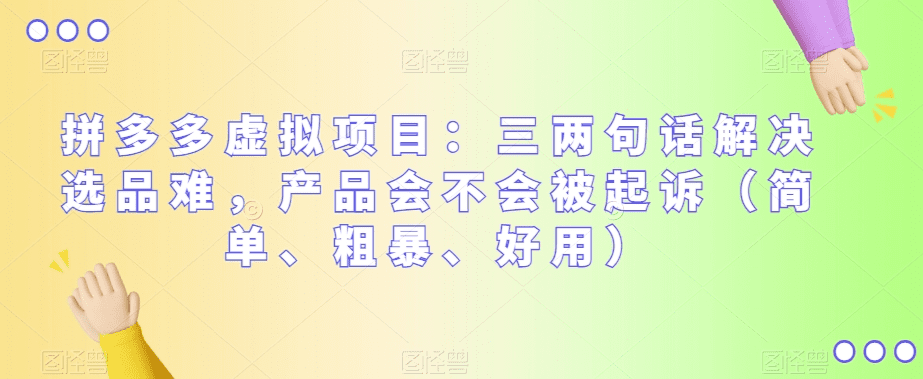拼多多虚拟项目：三两句话解决选品难，产品会不会被起诉（简单、粗暴、好用）-会创网(会创项目网)