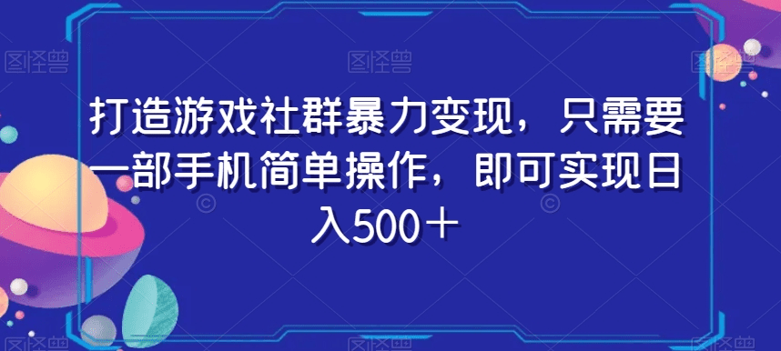 打造游戏社群暴力变现，只需要一部手机简单操作，即可实现日入500＋【揭秘】-会创网(会创项目网)