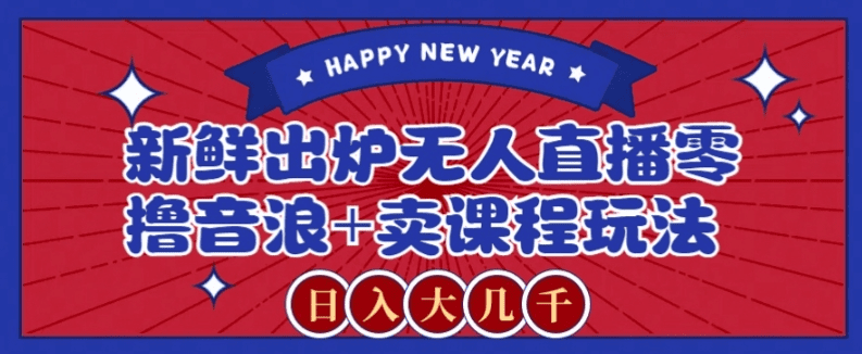 2024最新无人直播零撸音浪+卖课程玩法，日入大几千不是梦【揭秘】-会创网(会创项目网)