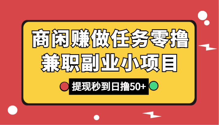 商闲赚做任务零撸兼职副业小项目，提现秒到，日撸50+-会创网(会创项目网)