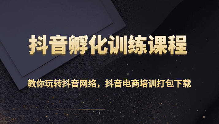 抖音孵化训练课程-教你玩转抖音网络，抖音电商培训打包下载-会创网(会创项目网)