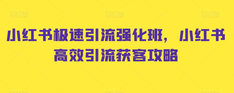 小红书极速引流强化班，小红书高效引流获客攻略-会创网(会创项目网)