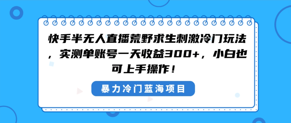 快手半无人直播荒野求生刺激冷门玩法，实测单账号一天收益300+，小白也…-会创网(会创项目网)