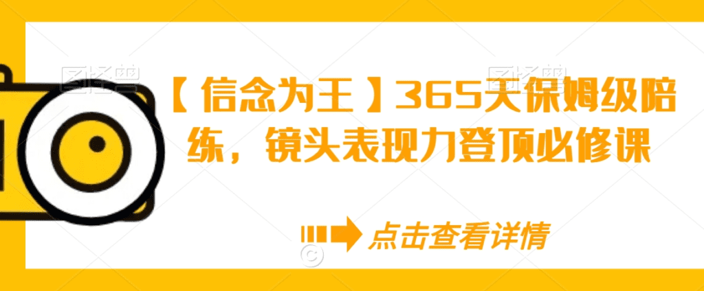 【信念为王】365天保姆级陪练，镜头表现力登顶必修课-会创网(会创项目网)