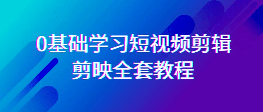 0基础系统学习短视频剪辑，剪映全套33节教程，全面覆盖剪辑功能-会创网(会创项目网)