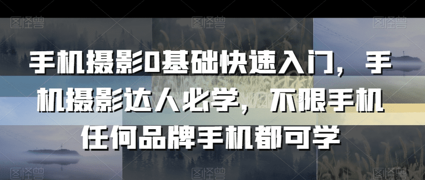 手机摄影0基础快速入门，手机摄影达人必学，不限手机任何品牌手机都可学-会创网(会创项目网)