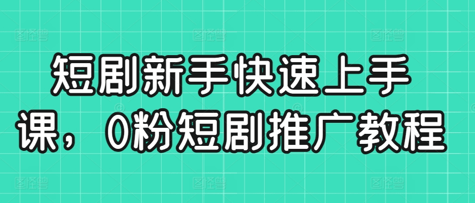短剧新手快速上手课，0粉短剧推广教程-会创网(会创项目网)