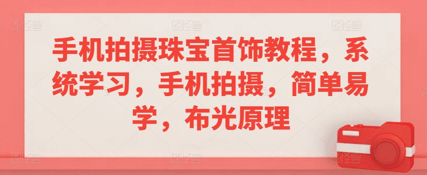手机拍摄珠宝首饰教程，系统学习，手机拍摄，简单易学，布光原理-会创网(会创项目网)