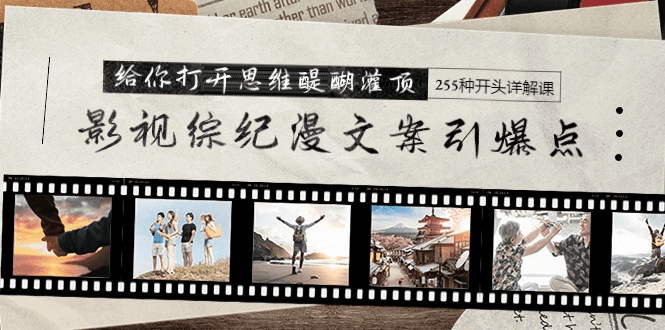 影视综纪漫文案引爆点，给你打开思维醍醐灌顶+255种开头详解课（26节）-会创网(会创项目网)