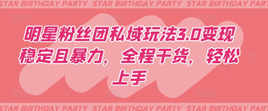 明星粉丝团私域玩法3.0变现稳定且暴力，全程干货，轻松上手-会创网(会创项目网)