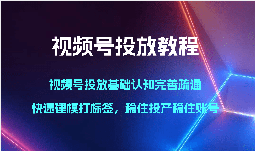 视频号投放教程-视频号投放基础认知完善疏通，快速建模打标签，稳住投产稳住账号-会创网(会创项目网)