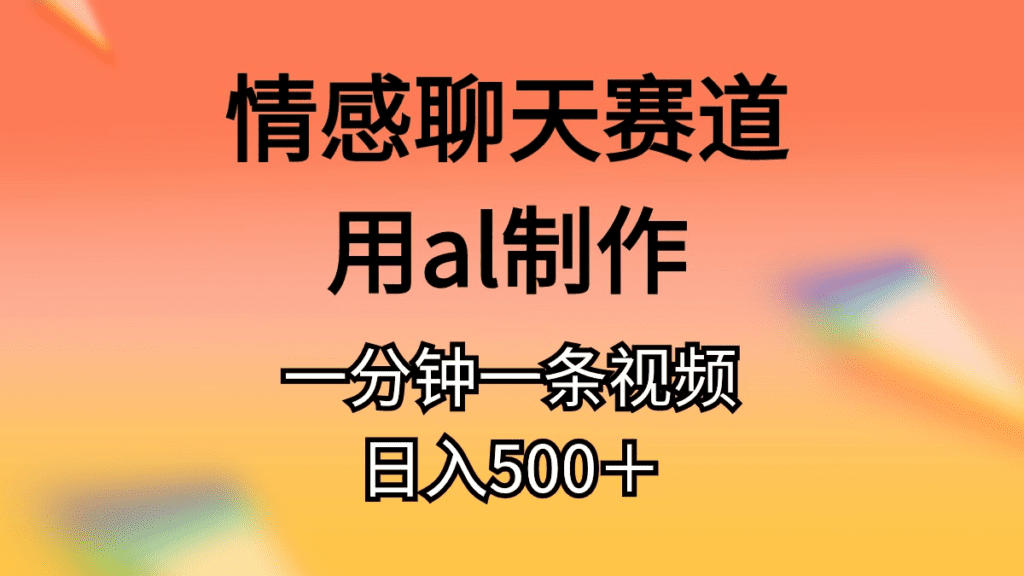 情感聊天赛道用ai制作一分钟一条视频日入500＋-会创网(会创项目网)