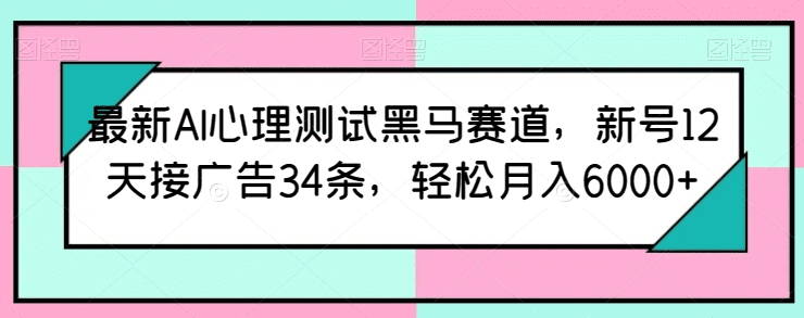 最新AI心理测试黑马赛道，新号12天接广告34条，轻松月入6000+-会创网(会创项目网)