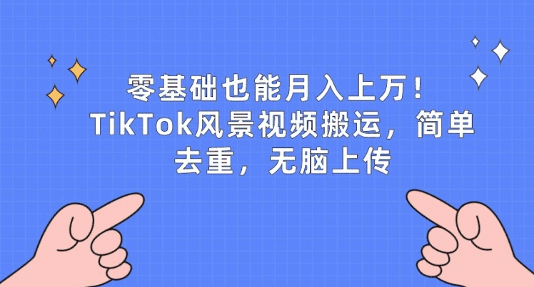零基础也能月入上w，TikTok风景视频搬运，简单去重，无脑上传-会创网(会创项目网)