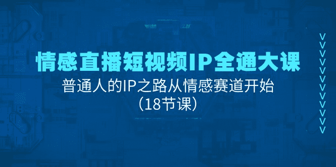 情感直播短视频IP全通大课，普通人的IP之路从情感赛道开始（18节课）-会创网(会创项目网)