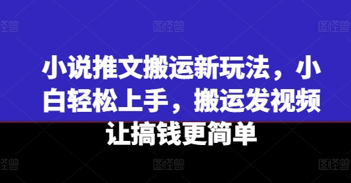 小说推文搬运新玩法，小白轻松上手，搬运发视频让搞钱更简单-会创网(会创项目网)