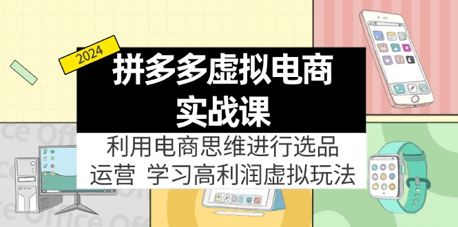 拼多多虚拟电商实战课：利用电商思维进行选品+运营，学习高利润虚拟玩法-会创网(会创项目网)