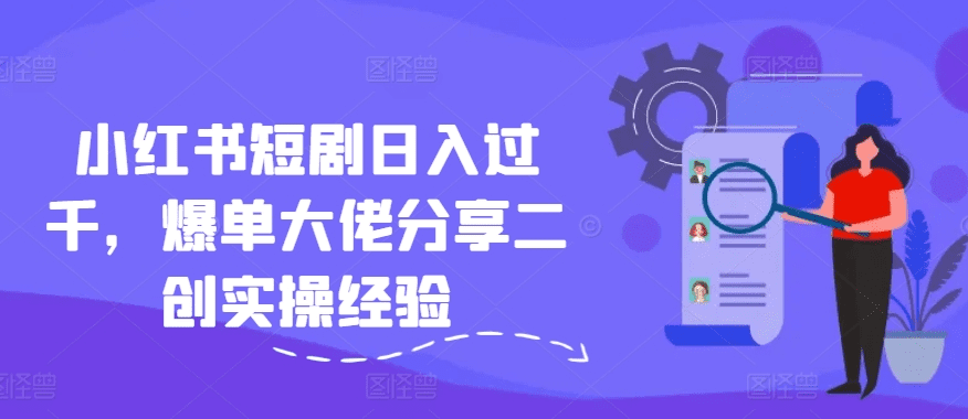 小红书短剧日入过千，爆单大佬分享二创实操经验-会创网(会创项目网)