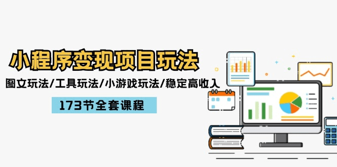 小程序变现项目玩法：图文玩法/工具玩法/小游戏玩法/稳定高收入/173节课程-会创网(会创项目网)