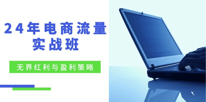 24年电商流量实战班：无界 红利与盈利策略，终极提升/关键词优化/精准…-会创网(会创项目网)