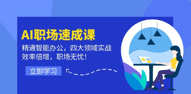 AI职场速成课：精通智能办公，四大领域实战，效率倍增，职场无忧！-会创网(会创项目网)