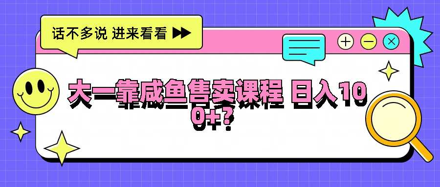 大一靠咸鱼售卖课程日入100+，没有任何门槛，有手就行-会创网(会创项目网)