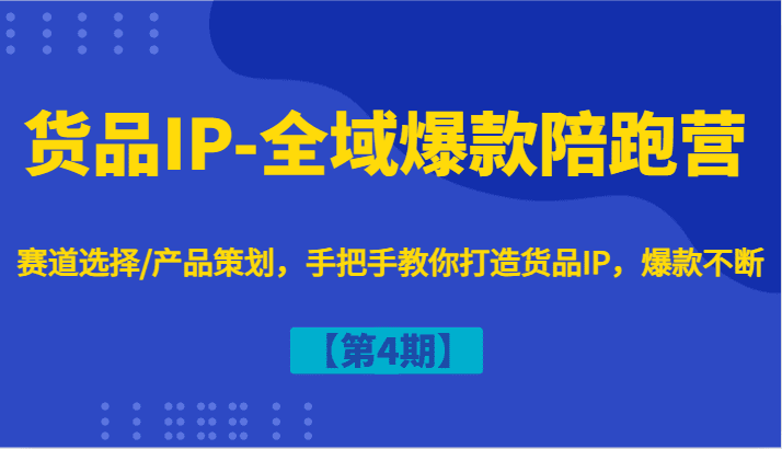 货品IP-全域爆款陪跑营【第4期】赛道选择/产品策划，手把手教你打造货品IP，爆款不断-会创网(会创项目网)