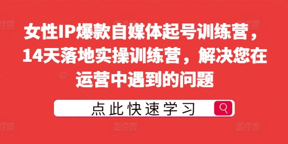 女性IP爆款自媒体起号训练营，14天落地实操训练营，解决您在运营中遇到的问题-会创网(会创项目网)