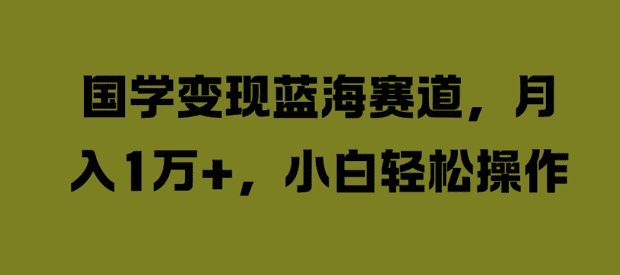 国学变现蓝海赛道，月入1W+，小白轻松操作-会创网(会创项目网)