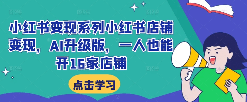 小红书变现系列小红书店铺变现，AI升级版，一人也能开16家店铺-会创网(会创项目网)