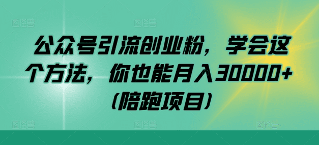 公众号引流创业粉，学会这个方法，你也能月入30000+ (陪跑项目)-会创网(会创项目网)