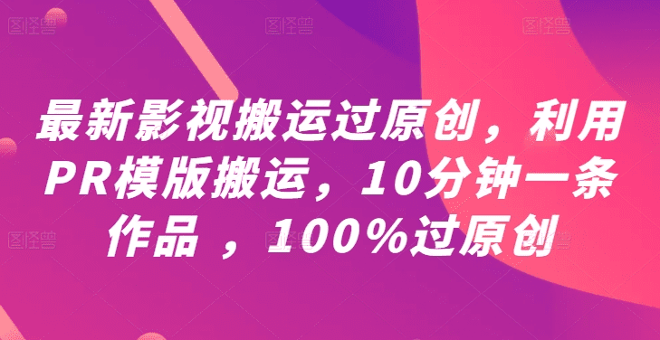 最新影视搬运过原创，利用PR模版搬运，10分钟一条作品 ，100%过原创【教程+PR模板】-会创网(会创项目网)
