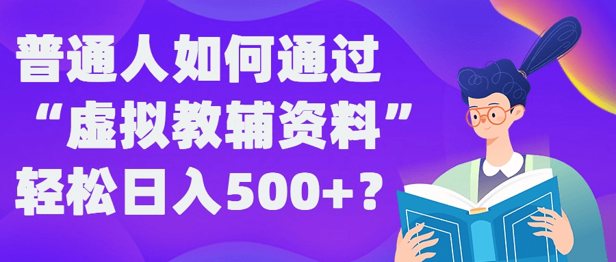 普通人如何通过“虚拟教辅”资料轻松日入500+?揭秘稳定玩法-会创网(会创项目网)