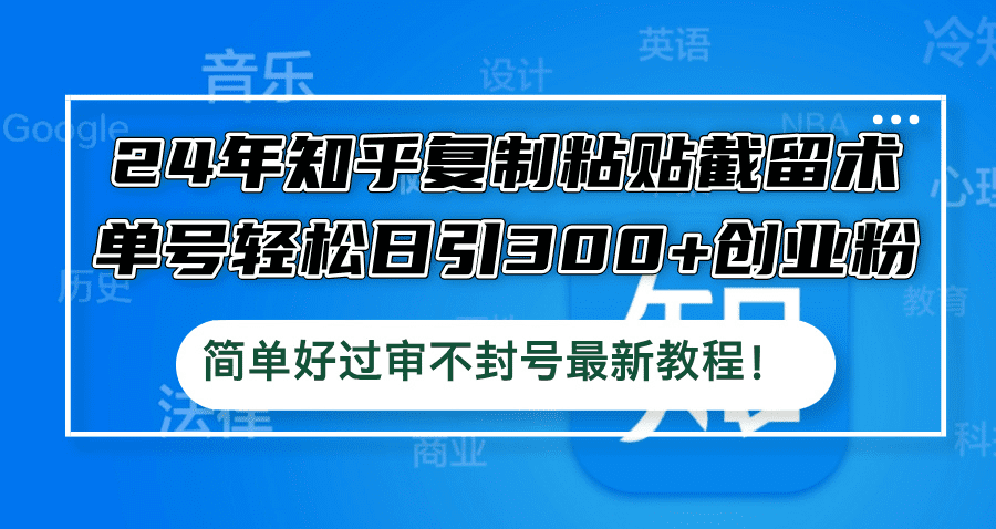 24年知乎复制粘贴截留术，单号轻松日引300+创业粉，简单好过审不封号最…-会创网(会创项目网)