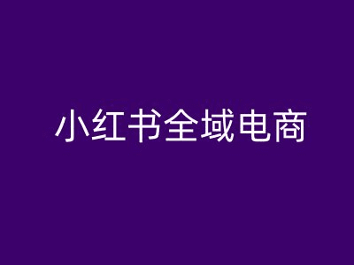 小红书全域电商，小红书电商教程-会创网(会创项目网)