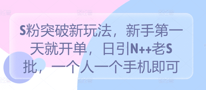 S粉突破新玩法，新手第一天就开单，日引N++老S批，一个人一个手机即可-会创网(会创项目网)